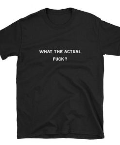 What The Actual Fuck T-shirt