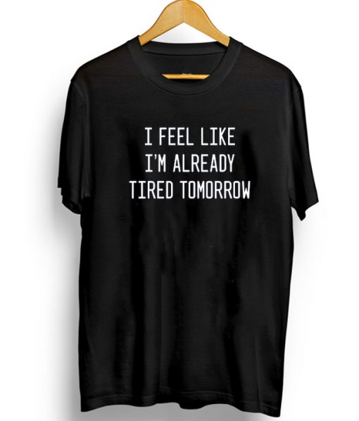 I Feel Like I'm Already Tired Tomorrow Tee