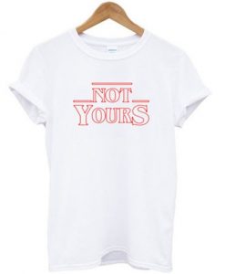 Not Yours Stranger Things T-shirt