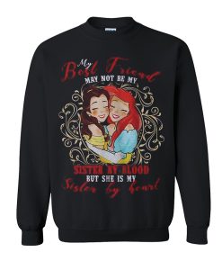 My Best Friend May Not Be My Sister By Blood But She Is My Sister By Heart Sweatshirt