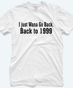 I Just wana Go Back To 1999 T-Shirt