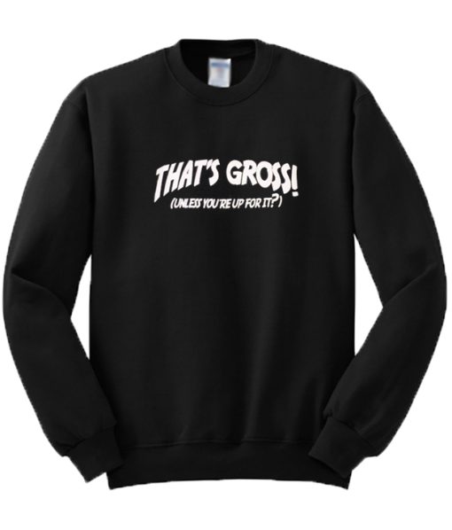 That’s Gross Unless You’re Up For It Sweatshirt