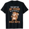 You Can't Be My Friend But You Can Follow Deez Nuts T-Shirt