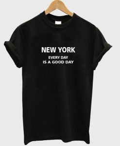New York Everyday Is a Good Day T shirt