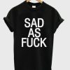 Sad As Fuck T-shirt