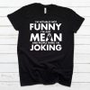 I'm Actually Not Funny I'm Just Mean And People Think I'm Joking T-Shirt