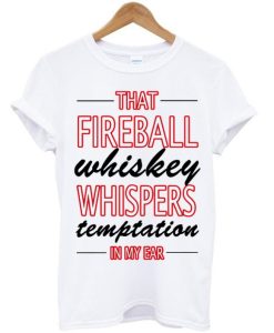 That Fireball Whiskey Whispers Temptation In My Ear T-Shirt