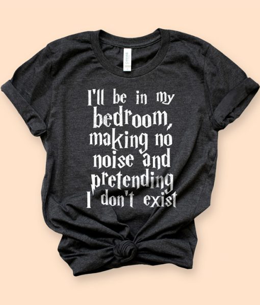 I'll Be In My Bedroom Pretending I Don't Exist T-Shirt