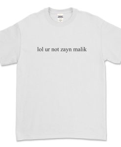 lol ur not zayn malik t-shirt