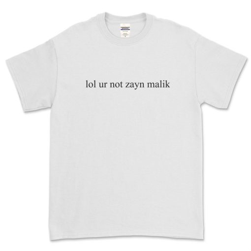 lol ur not zayn malik t-shirt