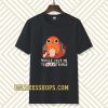 Charmander voices told me to burn things t shirt TPKJ3