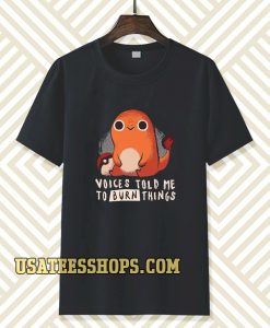 Charmander voices told me to burn things t shirt TPKJ3