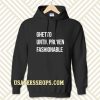 Ghetto Until Proven Fashionable hoodie TPKJ3