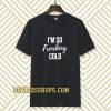 I'm So Freaking Cold T-shirt TPKJ3