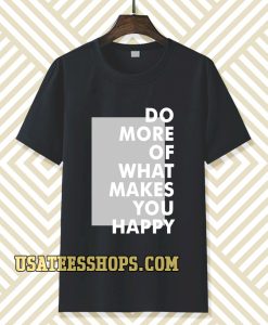 do more of what makes you happy t-shirt TPKJ3