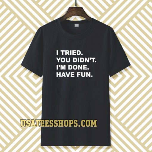 i tried you didn't i'm done have fun t-shirt TPKJ3