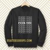 Fuck You Fuck You Fuck You Sweatshirt TPKJ3