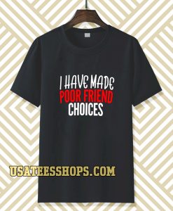I have Made Poor Friend Choices T-Shirt TPKJ3