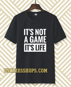 It's Not a game it's life T-shirt TPKJ3