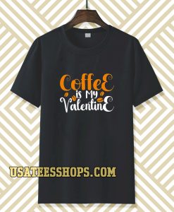 coffee is my valentine t-shirt TPKJ3