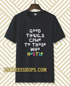 good things come to those who hustle T-shirt TPKJ3