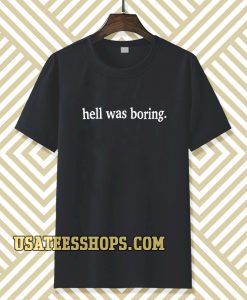 hell was boring t-shirt TPKJ3