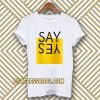 say yes t-shirt TPKJ3