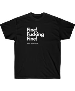 Fine! Fucking Fine! - Will McKenzie T-Shirt TPKJ3