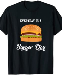 Everyday is a Burger Day T-Shirt TPKJ3