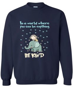 In A World Where You Can Be Anything Be Kind Funny Elephant SWEATSHIRT TPKJ3